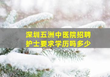 深圳五洲中医院招聘护士要求学历吗多少