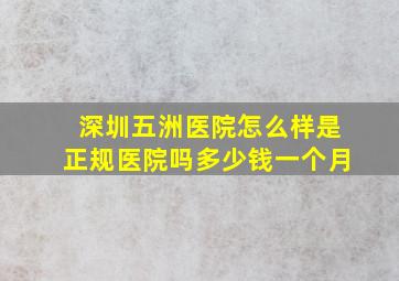 深圳五洲医院怎么样是正规医院吗多少钱一个月