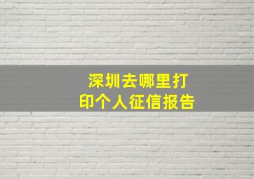 深圳去哪里打印个人征信报告