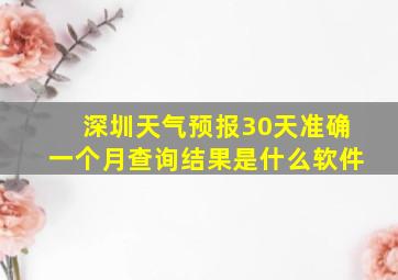 深圳天气预报30天准确一个月查询结果是什么软件