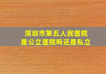 深圳市第五人民医院是公立医院吗还是私立