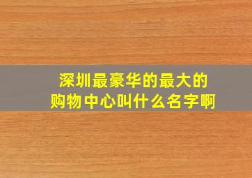 深圳最豪华的最大的购物中心叫什么名字啊