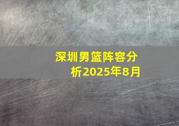 深圳男篮阵容分析2025年8月