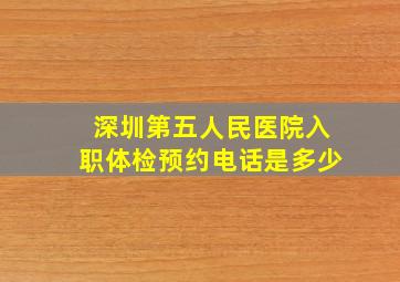 深圳第五人民医院入职体检预约电话是多少