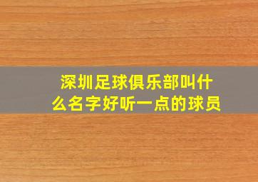 深圳足球俱乐部叫什么名字好听一点的球员