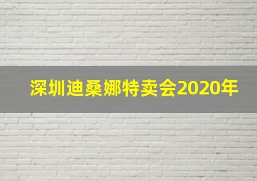 深圳迪桑娜特卖会2020年