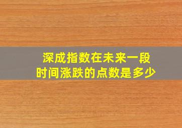 深成指数在未来一段时间涨跌的点数是多少