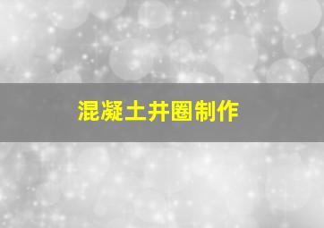 混凝土井圈制作