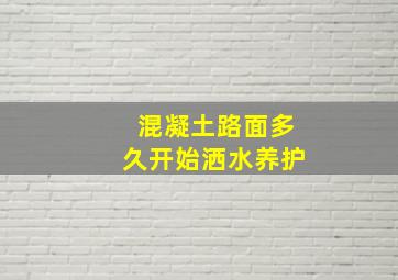 混凝土路面多久开始洒水养护