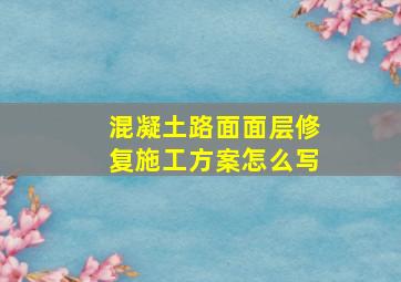 混凝土路面面层修复施工方案怎么写