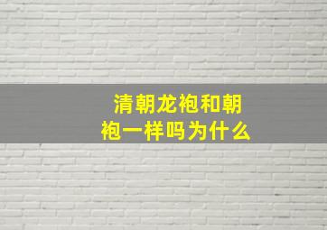 清朝龙袍和朝袍一样吗为什么