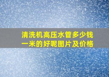 清洗机高压水管多少钱一米的好呢图片及价格