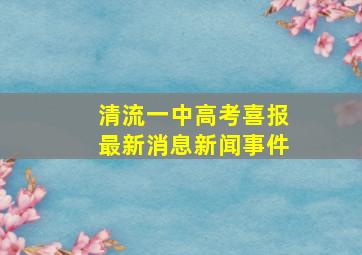 清流一中高考喜报最新消息新闻事件