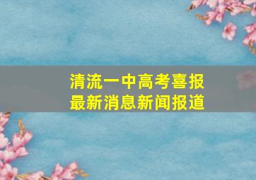 清流一中高考喜报最新消息新闻报道