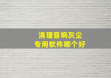 清理音响灰尘专用软件哪个好