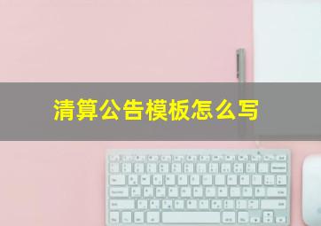 清算公告模板怎么写