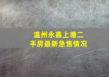 温州永嘉上塘二手房最新急售情况