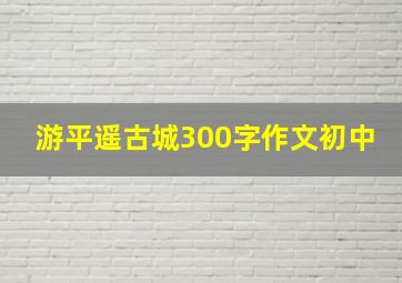 游平遥古城300字作文初中