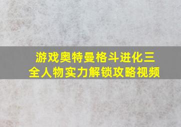 游戏奥特曼格斗进化三全人物实力解锁攻略视频