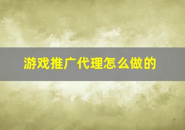 游戏推广代理怎么做的