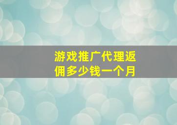 游戏推广代理返佣多少钱一个月