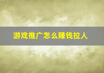 游戏推广怎么赚钱拉人