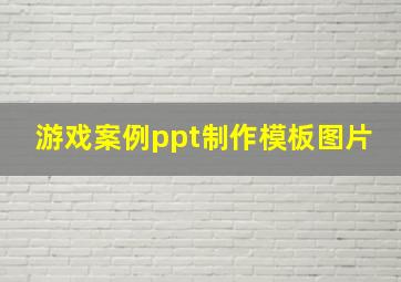 游戏案例ppt制作模板图片