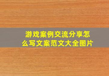 游戏案例交流分享怎么写文案范文大全图片