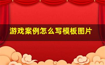 游戏案例怎么写模板图片