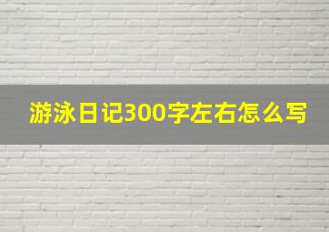 游泳日记300字左右怎么写