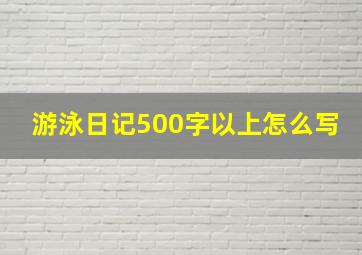 游泳日记500字以上怎么写