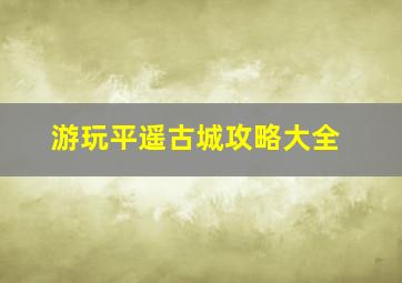 游玩平遥古城攻略大全