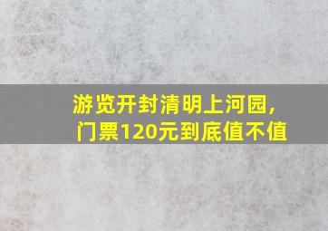 游览开封清明上河园,门票120元到底值不值