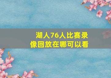 湖人76人比赛录像回放在哪可以看