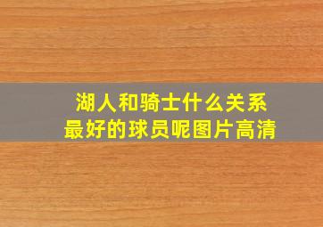 湖人和骑士什么关系最好的球员呢图片高清