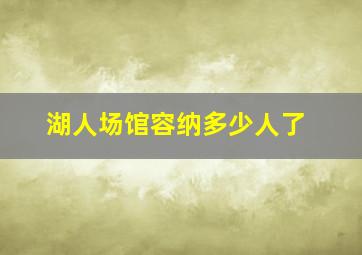 湖人场馆容纳多少人了