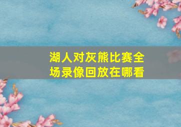 湖人对灰熊比赛全场录像回放在哪看