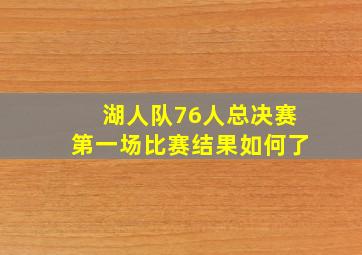 湖人队76人总决赛第一场比赛结果如何了