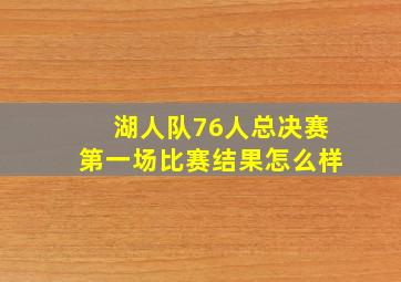 湖人队76人总决赛第一场比赛结果怎么样