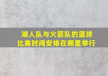 湖人队与火箭队的篮球比赛时间安排在哪里举行