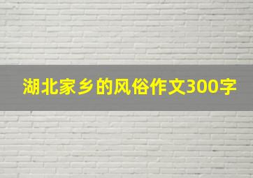 湖北家乡的风俗作文300字