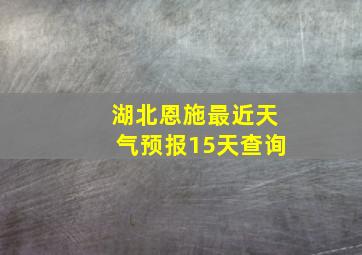 湖北恩施最近天气预报15天查询