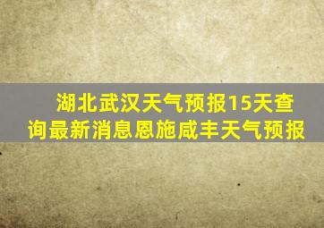 湖北武汉天气预报15天查询最新消息恩施咸丰天气预报