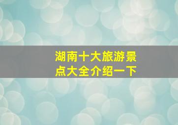 湖南十大旅游景点大全介绍一下