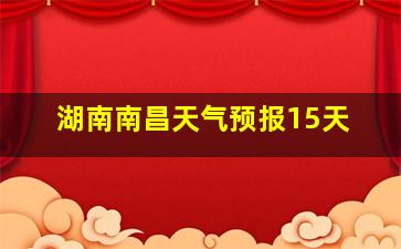 湖南南昌天气预报15天