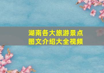 湖南各大旅游景点图文介绍大全视频