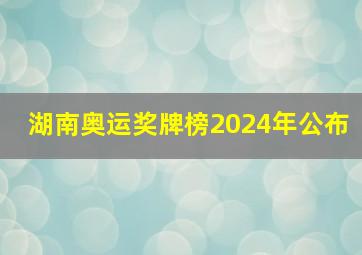 湖南奥运奖牌榜2024年公布