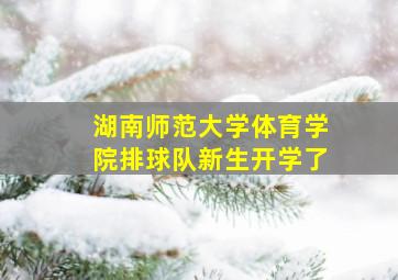 湖南师范大学体育学院排球队新生开学了