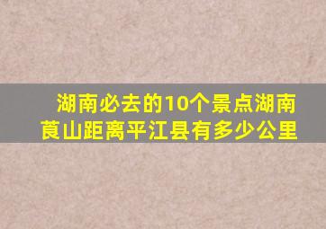 湖南必去的10个景点湖南莨山距离平江县有多少公里