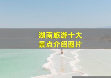 湖南旅游十大景点介绍图片